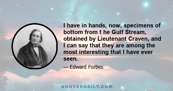 I have in hands, now, specimens of bottom from t he Gulf Stream, obtained by Lieutenant Craven, and I can say that they are among the most interesting that I have ever seen.