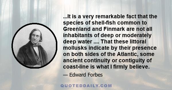 ...It is a very remarkable fact that the species of shell-fish common to Greenland and Finmark are not all inhabitants of deep or moderately deep water .... That these littoral mollusks indicate by their presence on