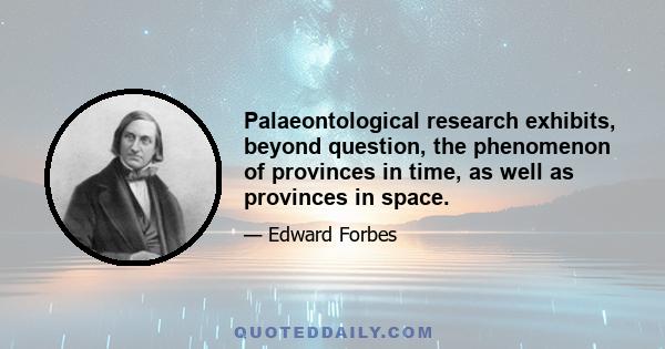 Palaeontological research exhibits, beyond question, the phenomenon of provinces in time, as well as provinces in space.