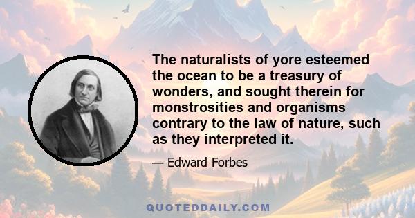 The naturalists of yore esteemed the ocean to be a treasury of wonders, and sought therein for monstrosities and organisms contrary to the law of nature, such as they interpreted it.