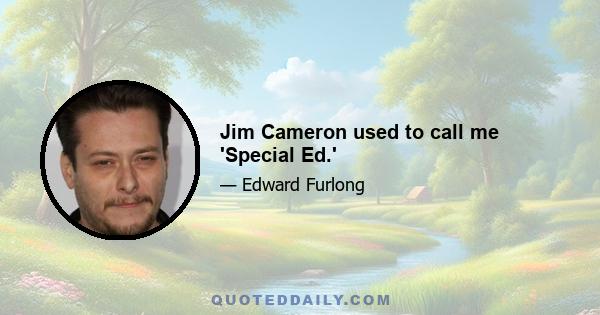 Jim Cameron used to call me 'Special Ed.'