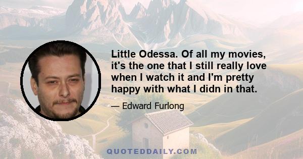 Little Odessa. Of all my movies, it's the one that I still really love when I watch it and I'm pretty happy with what I didn in that.