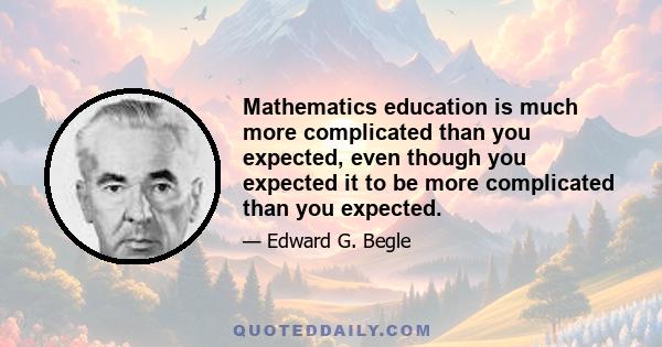 Mathematics education is much more complicated than you expected, even though you expected it to be more complicated than you expected.