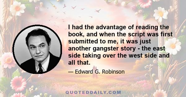 I had the advantage of reading the book, and when the script was first submitted to me, it was just another gangster story - the east side taking over the west side and all that.