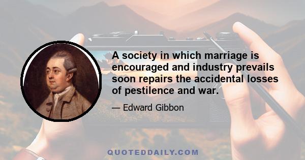 A society in which marriage is encouraged and industry prevails soon repairs the accidental losses of pestilence and war.