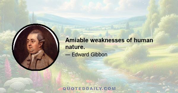 Amiable weaknesses of human nature.