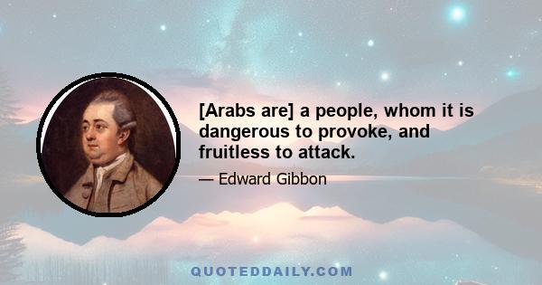 [Arabs are] a people, whom it is dangerous to provoke, and fruitless to attack.