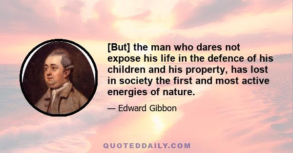 [But] the man who dares not expose his life in the defence of his children and his property, has lost in society the first and most active energies of nature.