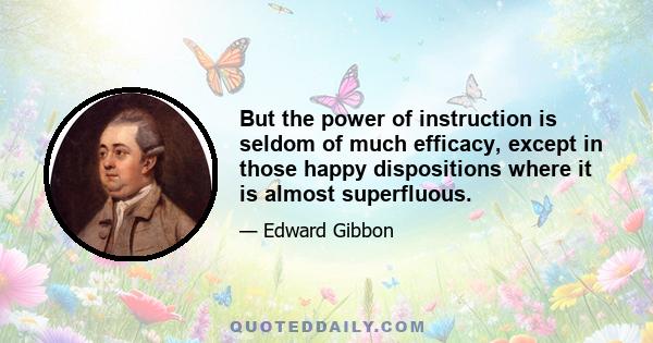 But the power of instruction is seldom of much efficacy, except in those happy dispositions where it is almost superfluous.