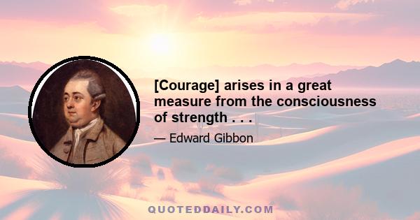 [Courage] arises in a great measure from the consciousness of strength . . .