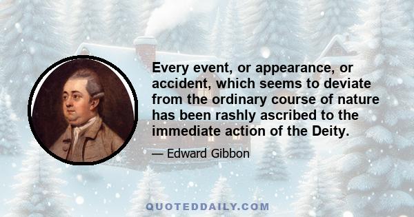 Every event, or appearance, or accident, which seems to deviate from the ordinary course of nature has been rashly ascribed to the immediate action of the Deity.