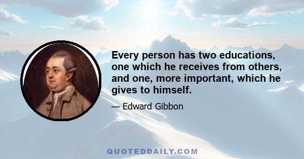 Every person has two educations, one which he receives from others, and one, more important, which he gives to himself.