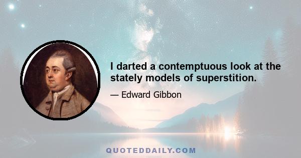 I darted a contemptuous look at the stately models of superstition.