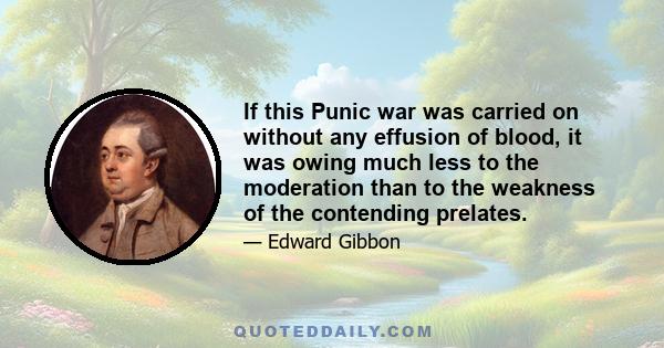 If this Punic war was carried on without any effusion of blood, it was owing much less to the moderation than to the weakness of the contending prelates.