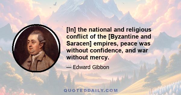 [In] the national and religious conflict of the [Byzantine and Saracen] empires, peace was without confidence, and war without mercy.