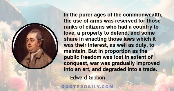 In the purer ages of the commonwealth, the use of arms was reserved for those ranks of citizens who had a country to love, a property to defend, and some share in enacting those laws which it was their interest, as well 