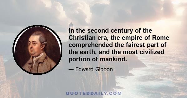 In the second century of the Christian era, the empire of Rome comprehended the fairest part of the earth, and the most civilized portion of mankind.