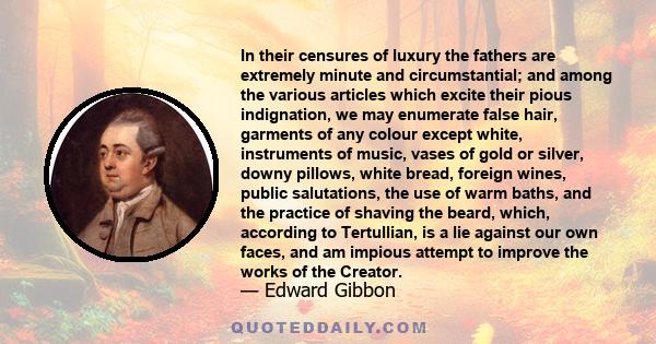 In their censures of luxury the fathers are extremely minute and circumstantial; and among the various articles which excite their pious indignation, we may enumerate false hair, garments of any colour except white,