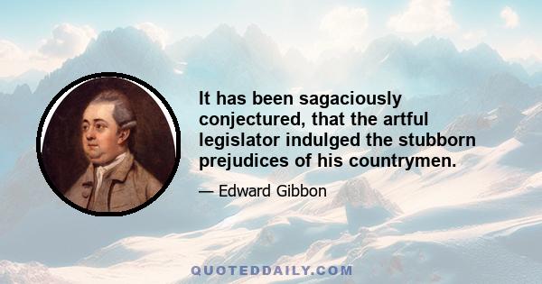 It has been sagaciously conjectured, that the artful legislator indulged the stubborn prejudices of his countrymen.