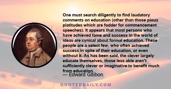 One must search diligently to find laudatory comments on education (other than those pious platitudes which are fodder for commencement speeches). It appears that most persons who have achieved fame and success in the