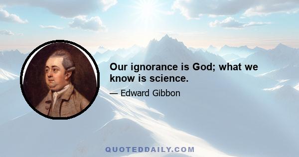 Our ignorance is God; what we know is science.