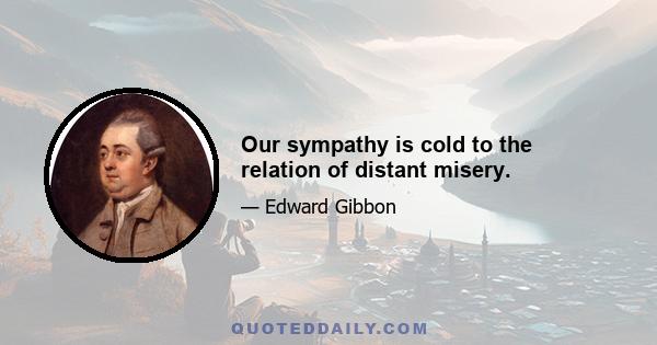 Our sympathy is cold to the relation of distant misery.