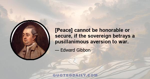 [Peace] cannot be honorable or secure, if the sovereign betrays a pusillanimous aversion to war.