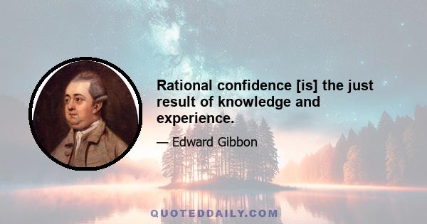 Rational confidence [is] the just result of knowledge and experience.