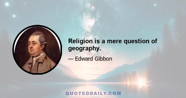 Religion is a mere question of geography.