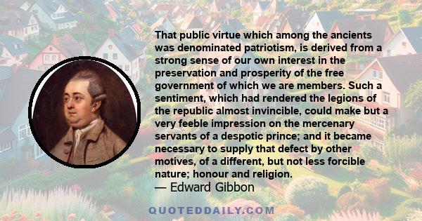 That public virtue which among the ancients was denominated patriotism, is derived from a strong sense of our own interest in the preservation and prosperity of the free government of which we are members. Such a