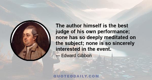 The author himself is the best judge of his own performance; none has so deeply meditated on the subject; none is so sincerely interested in the event.