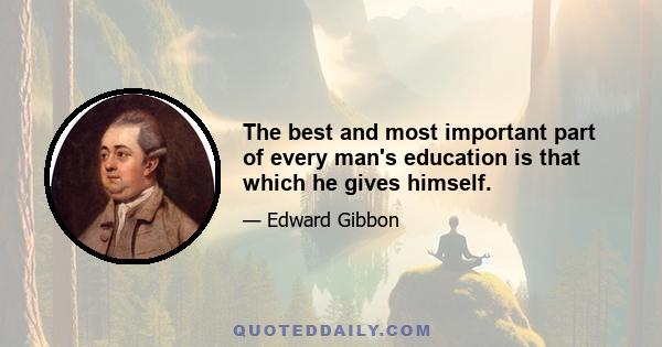 The best and most important part of every man's education is that which he gives himself.