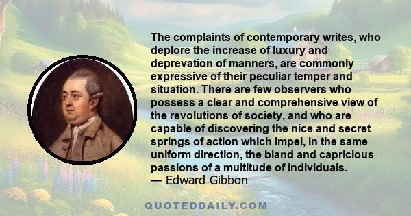 The complaints of contemporary writes, who deplore the increase of luxury and deprevation of manners, are commonly expressive of their peculiar temper and situation. There are few observers who possess a clear and