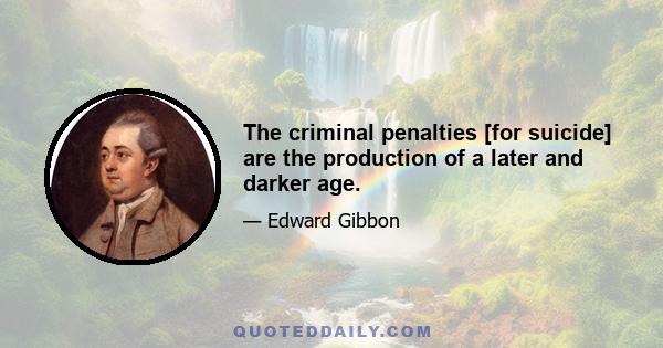 The criminal penalties [for suicide] are the production of a later and darker age.