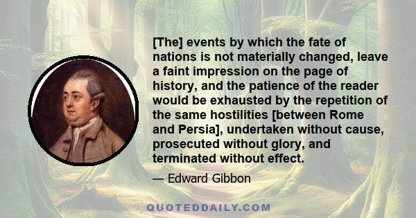 [The] events by which the fate of nations is not materially changed, leave a faint impression on the page of history, and the patience of the reader would be exhausted by the repetition of the same hostilities [between