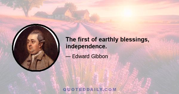 The first of earthly blessings, independence.