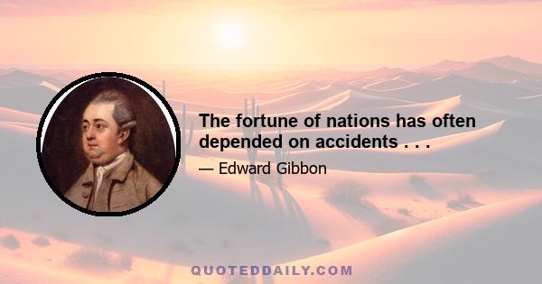 The fortune of nations has often depended on accidents . . .