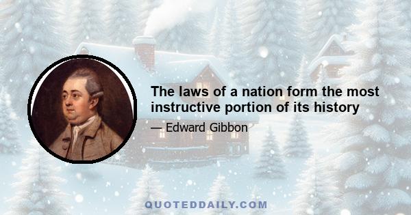 The laws of a nation form the most instructive portion of its history