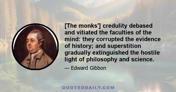 [The monks'] credulity debased and vitiated the faculties of the mind: they corrupted the evidence of history; and superstition gradually extinguished the hostile light of philosophy and science.