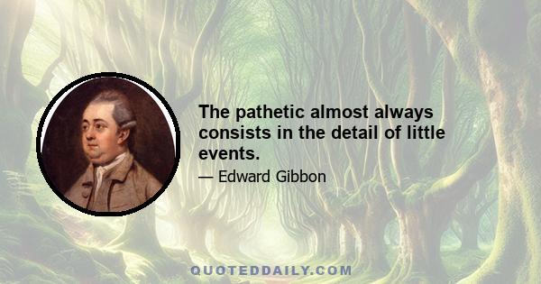 The pathetic almost always consists in the detail of little events.