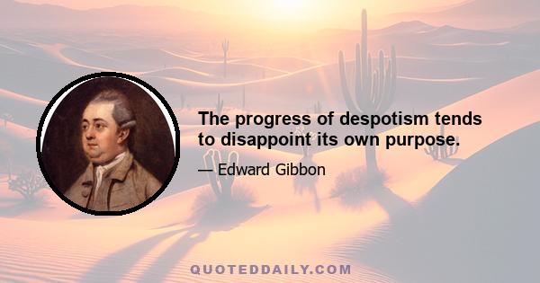 The progress of despotism tends to disappoint its own purpose.