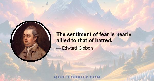 The sentiment of fear is nearly allied to that of hatred.