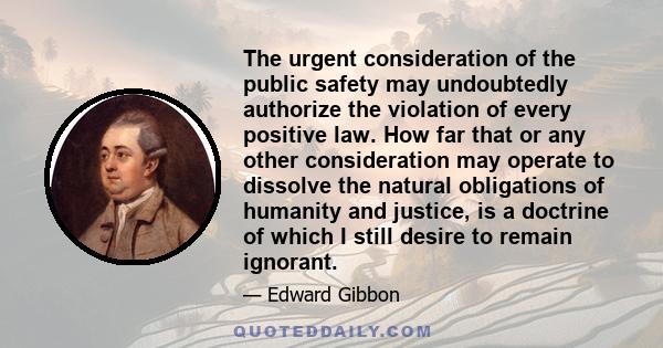 The urgent consideration of the public safety may undoubtedly authorize the violation of every positive law. How far that or any other consideration may operate to dissolve the natural obligations of humanity and