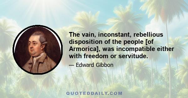 The vain, inconstant, rebellious disposition of the people [of Armorica], was incompatible either with freedom or servitude.