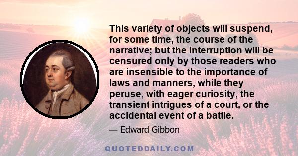 This variety of objects will suspend, for some time, the course of the narrative; but the interruption will be censured only by those readers who are insensible to the importance of laws and manners, while they peruse,