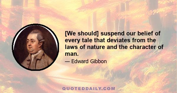 [We should] suspend our belief of every tale that deviates from the laws of nature and the character of man.