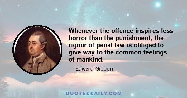 Whenever the offence inspires less horror than the punishment, the rigour of penal law is obliged to give way to the common feelings of mankind.