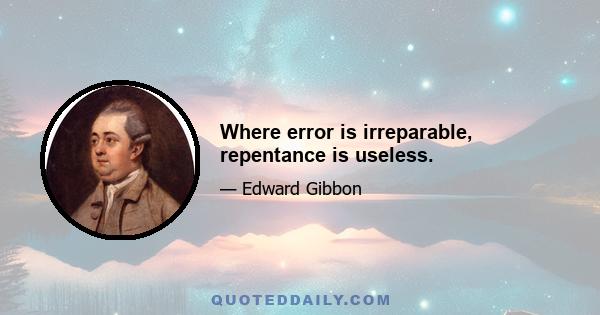 Where error is irreparable, repentance is useless.