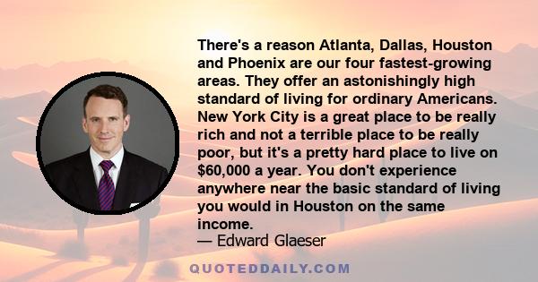 There's a reason Atlanta, Dallas, Houston and Phoenix are our four fastest-growing areas. They offer an astonishingly high standard of living for ordinary Americans. New York City is a great place to be really rich and