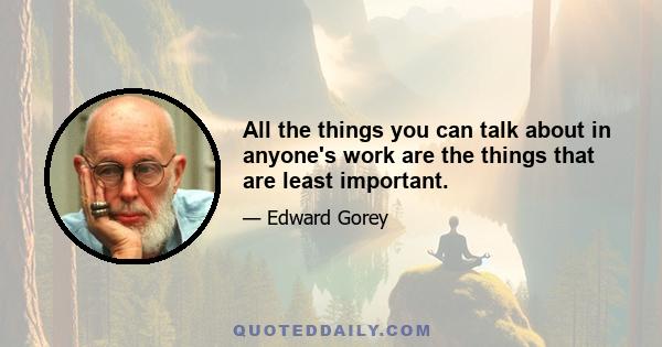 All the things you can talk about in anyone's work are the things that are least important.